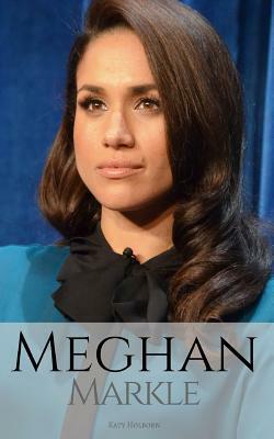 Meghan Markle: A Meghan Markle Biography by Katy Holborn