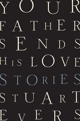 Your Father Sends His Love: Stories by Stuart Evers