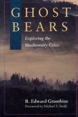 Ghost Bears: Exploring the Biodiversity Crisis by R. Edward Grumbine