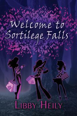 Welcome to Sortilege Falls by Libby Heily
