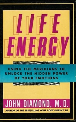 Life Energy: Using the Meridians to Unlock the Hidden Power of Your Emotions by John Diamond M. D.