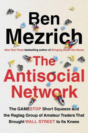 The Antisocial Network: The True Story of a Ragtag of Amateur Investors, Gamers, and Internet Trolls Who Brought Wall Street to Its Knees by Ben Mezrich, Ben Mezrich