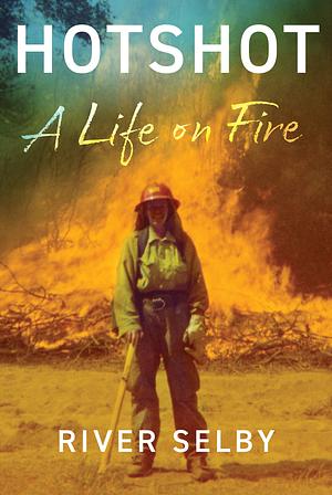 Hotshot: A Life on Fire by River Selby
