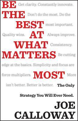 Be the Best at What Matters Most: The Only Strategy You Will Ever Need by Joe Calloway