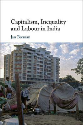Capitalism, Inequality and Labour in India by Jan Breman
