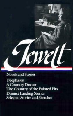 Novels and Stories: Deephaven / A Country Doctor / The Country of the Pointed Firs / Dunnet Landing Stories / Selected Stories and Sketches by Michael Davitt Bell, Sarah Orne Jewett