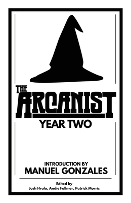 The Arcanist: Year Two: Over 50 bite-sized science fiction, fantasy, and horror stories by Josh Hrala, Andie Fullmer, Patrick Morris