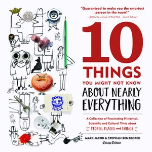 10 Things You Might Not Know About Nearly Everything: A Collection of Fascinating Historical, Scientific and Cultural Trivia about People, Places and Things by Stephan Benzkofer, Mark Jacob