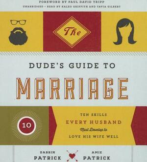 The Dude's Guide to Marriage: Ten Skills Every Husband Must Develop to Love His Wife Well by Darrin Patrick, Amie Patrick