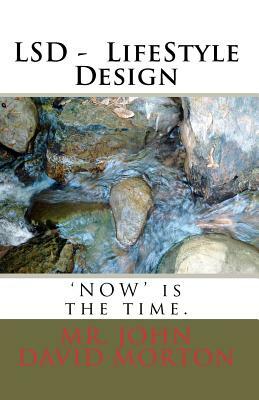 LSD - LifeStyle Design: 'NOW' is the time. by John David Morton