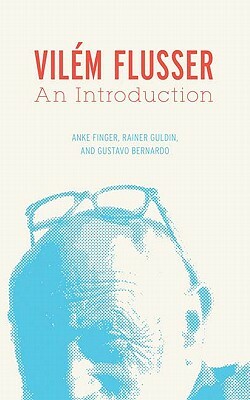 Vilém Flusser: An Introduction by Gustavo Bernardo, Rainer Guldin, Anke Finger