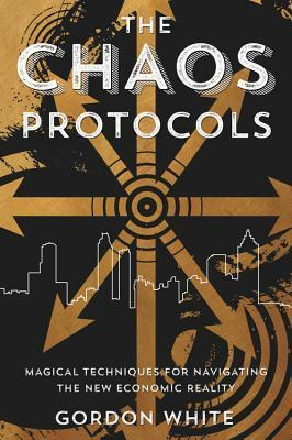 The Chaos Protocols: Magical Techniques for Navigating the New Economic Reality by Gordon White