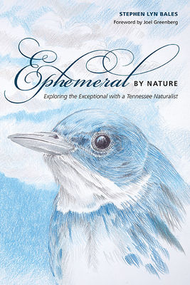 Ephemeral by Nature: Exploring the Exceptional with a Tennessee Naturalist by Stephen Lyn Bales