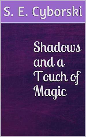 Shadows and a Touch of Magic by S. E. Cyborski