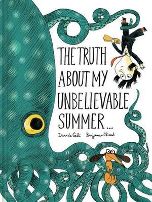 The Truth About My Unbelievable Summer... by Davide Calì, Benjamin Chaud