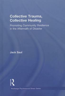 Collective Trauma, Collective Healing: Promoting Community Resilience in the Aftermath of Disaster by Jack Saul