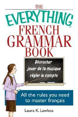 The Everything French Grammar Book: All the Rules You Need to Master Français by Laura K. Lawless