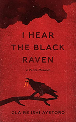 I Hear the Black Raven: A Petite Memoir by Claire Ishi Ayetoro