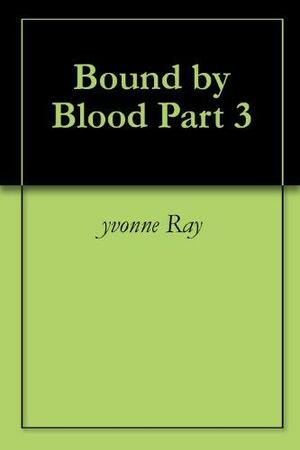 Bound by Blood Part 3 by Yvonne Ray
