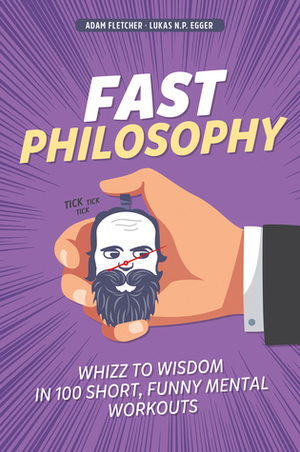 Fast Philosophy: Whizz to wisdom in 100 hilarious, short mental workouts perfect for commutes, bathroom breaks, and lazy afternoons on the couch by Lukas N.P. Egger, Adam Fletcher