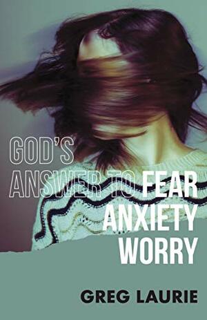 God's Answer to Fear, Anxiety, & Worry by Greg Laurie