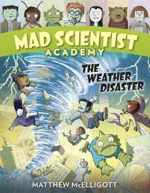 Mad Scientist Academy: The Weather Disaster by Matthew McElligott