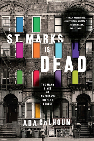 St. Marks Is Dead: The Many Lives of America's Hippest Street by Ada Calhoun