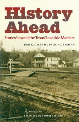 History Ahead: Stories Beyond the Texas Roadside Markers by Dan K. Utley, Cynthia J. Beeman