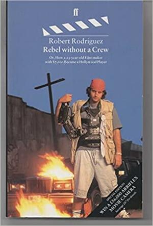 Rebel without a Crew: How a 23 Year-old Film-maker with 7, 000 Dollars Became a Hollywood Player by Robert Rodríguez