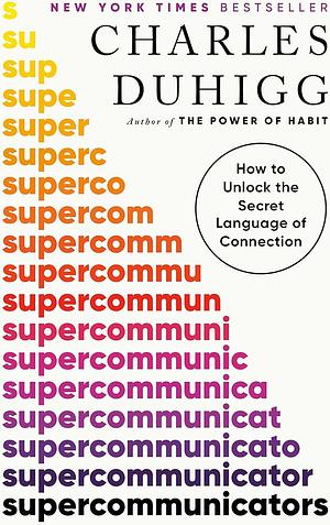 Supercommunicators: How to Unlock the Secret Language of Connection by Charles Duhigg