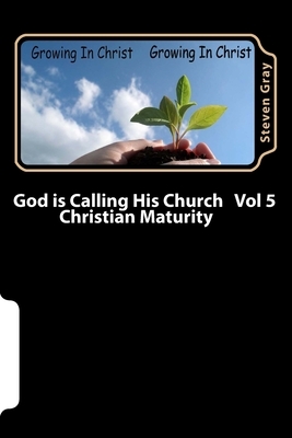 God is Calling His Church Vol 5: Christian Maturity by Steven Gray