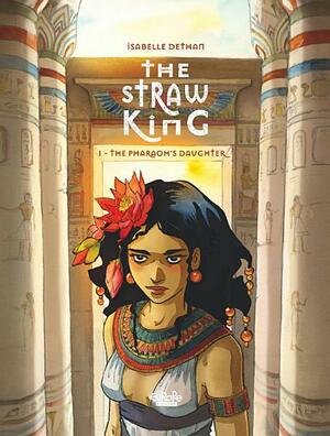 The Straw King - The Pharaoh's Daughter 1 by Isabelle Dethan