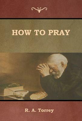 How to Pray by R. a. Torrey