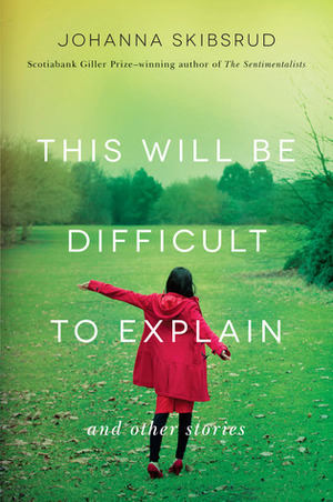 This Will Be Difficult to Explain: And Other Stories by Johanna Skibsrud