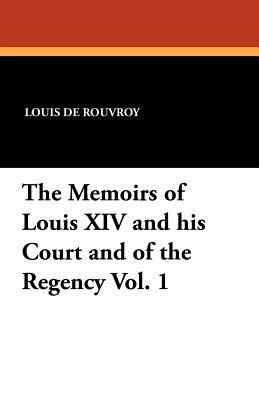 The Memoirs of Louis XIV and His Court and of the Regency Vol. 1 by Louis de Rouvroy de Saint-Simon