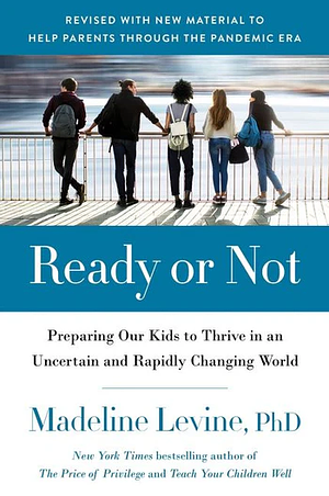 Ready or Not: Preparing Our Kids to Thrive in an Uncertain and Rapidly Changing World by Madeline Levine