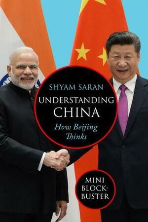 Understanding China : How Beijing Thinks by Shyam Saran