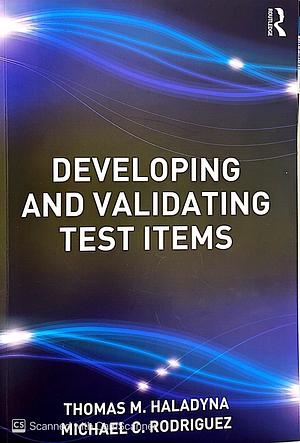 Developing and Validating Test Items by Michael C. Rodriguez, Thomas M. Haladyna