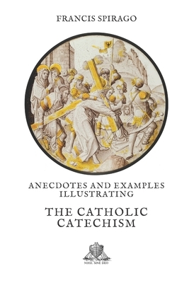 Anecdotes And Examples Illustrating The Catholic Catechism by 