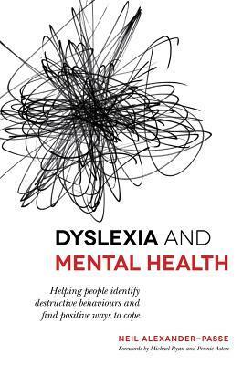 Dyslexia and Mental Health: Helping people identify destructive behaviours and find positive ways to cope by Pennie Ashton, Neil Alexander-Passe, Michael Ryan, Pennie Aston