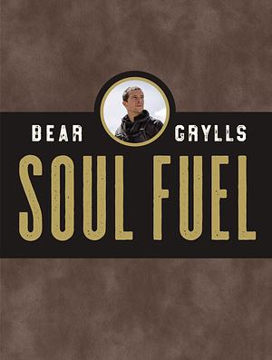 Soul Fuel: Daily Devotions to Survive the Adventure of Life by Bear Grylls, Bear Grylls