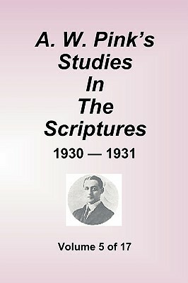 A.W. Pink''s Studies In The Scriptures - 1930-31, Volume 5 of 17 by Arthur W. Pink