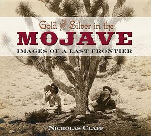 Gold and Silver in the Mojave: Images of a Last Frontier by Nicholas Clapp