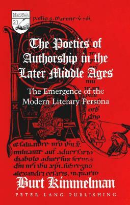 The Poetics of Authorship in the Later Middle Ages: The Emergence of the Modern Literary Persona by Burt Kimmelman