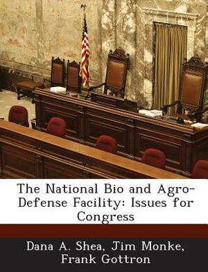 The National Bio and Agro-Defense Facility: Issues for Congress by Frank Gottron, Jim Monke, Dana A. Shea