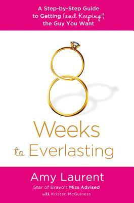 8 Weeks to Everlasting: A Step-By-Step Guide to Getting (and Keeping!) the Guy You Want by Amy Laurent, Kristen McGuiness