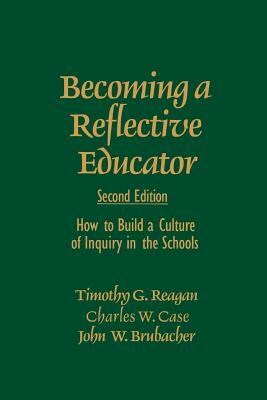 Becoming a Reflective Educator: How to Build a Culture of Inquiry in the Schools by John W. Brubacher, Charles W. Case, Timothy G. Reagan