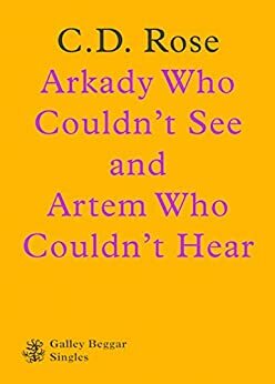 Arkady Who Couldn't See And Artem Who Couldn't Hear (Galley Beggar Singles) by C.D. Rose