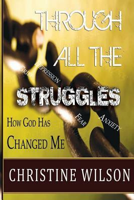 Through All the Struggles: How God Changed Me by Christine Wilson