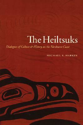 The Heiltsuks: Dialogues of Culture and History on the Northwest Coast by Michael E. Harkin